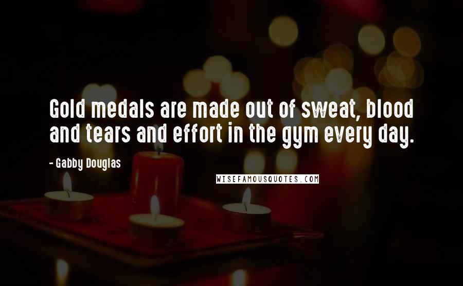 Gabby Douglas Quotes: Gold medals are made out of sweat, blood and tears and effort in the gym every day.