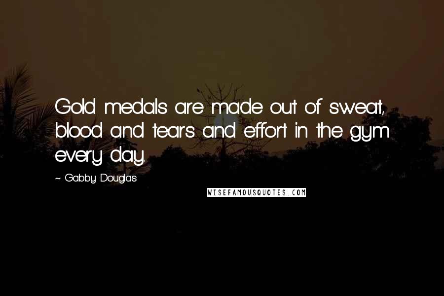 Gabby Douglas Quotes: Gold medals are made out of sweat, blood and tears and effort in the gym every day.