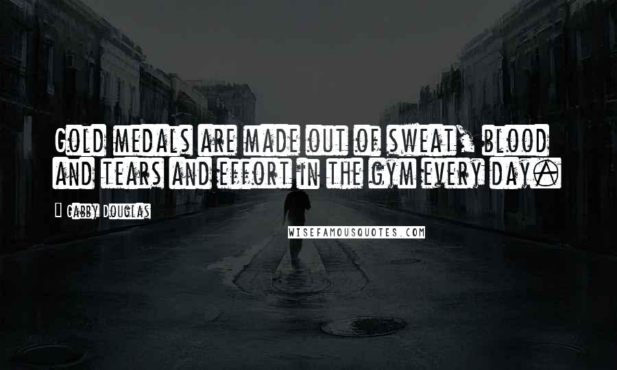 Gabby Douglas Quotes: Gold medals are made out of sweat, blood and tears and effort in the gym every day.