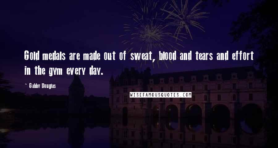 Gabby Douglas Quotes: Gold medals are made out of sweat, blood and tears and effort in the gym every day.