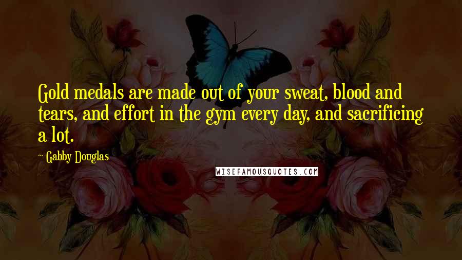 Gabby Douglas Quotes: Gold medals are made out of your sweat, blood and tears, and effort in the gym every day, and sacrificing a lot.