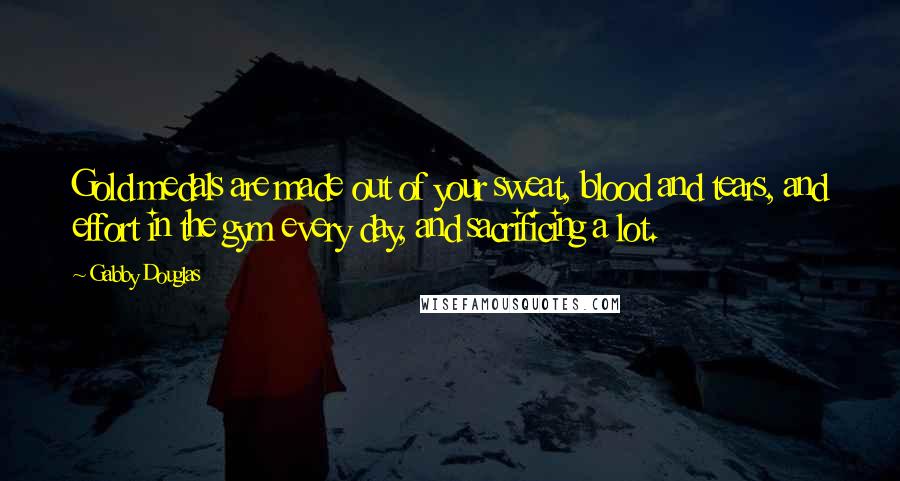 Gabby Douglas Quotes: Gold medals are made out of your sweat, blood and tears, and effort in the gym every day, and sacrificing a lot.