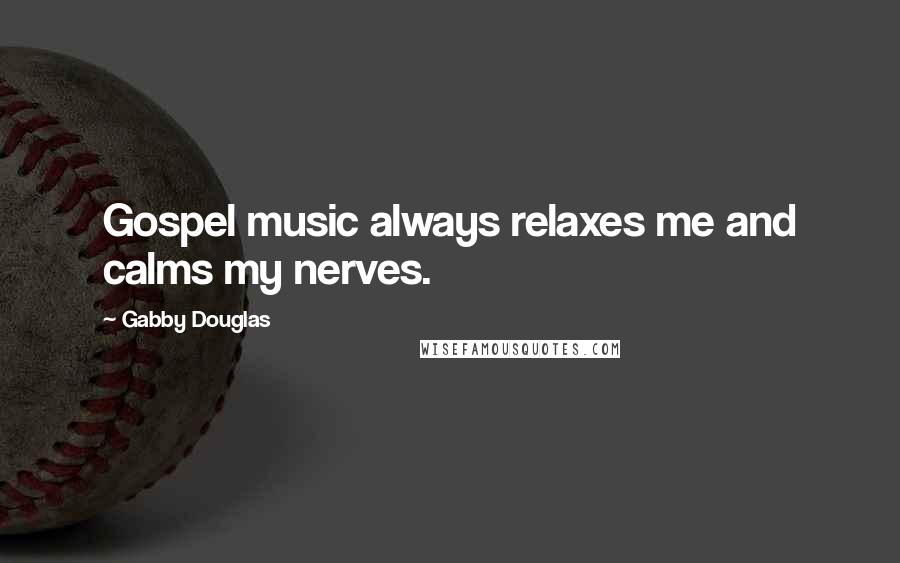 Gabby Douglas Quotes: Gospel music always relaxes me and calms my nerves.