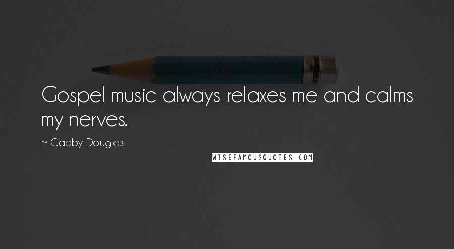 Gabby Douglas Quotes: Gospel music always relaxes me and calms my nerves.