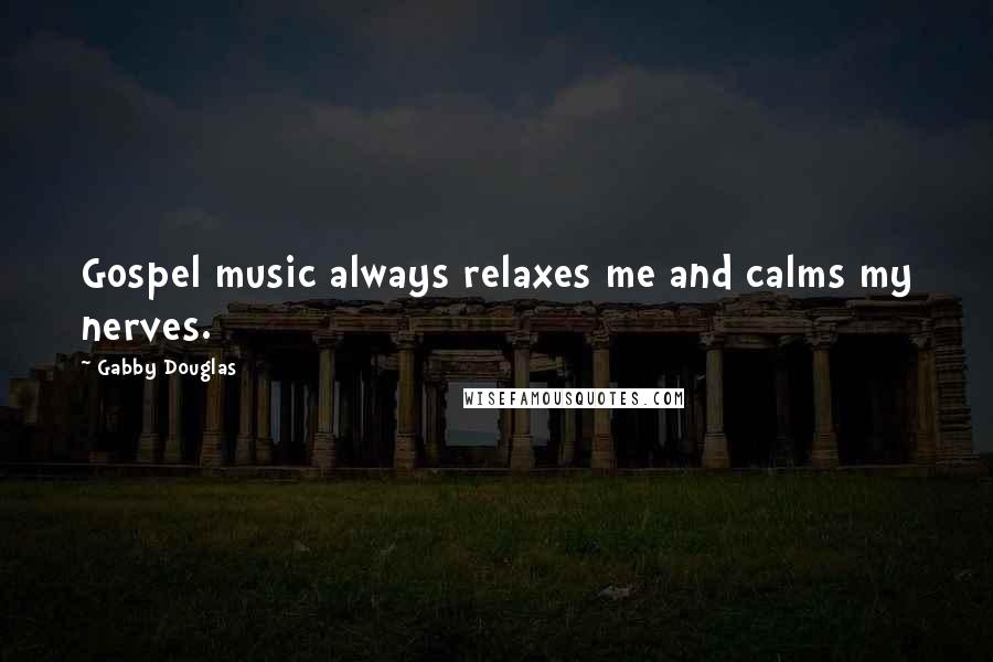 Gabby Douglas Quotes: Gospel music always relaxes me and calms my nerves.