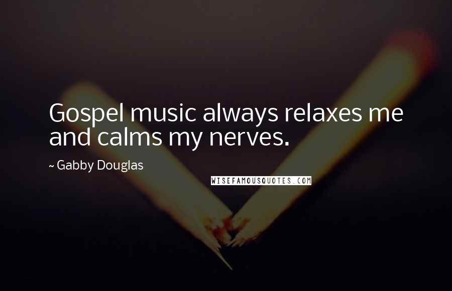 Gabby Douglas Quotes: Gospel music always relaxes me and calms my nerves.