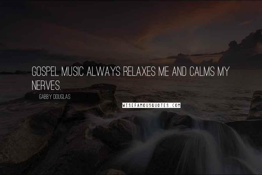 Gabby Douglas Quotes: Gospel music always relaxes me and calms my nerves.