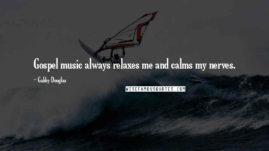 Gabby Douglas Quotes: Gospel music always relaxes me and calms my nerves.