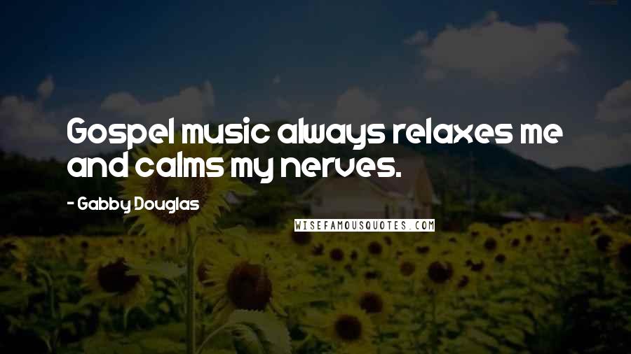 Gabby Douglas Quotes: Gospel music always relaxes me and calms my nerves.