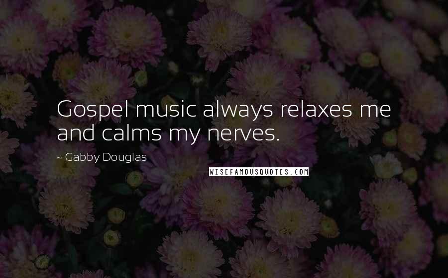 Gabby Douglas Quotes: Gospel music always relaxes me and calms my nerves.
