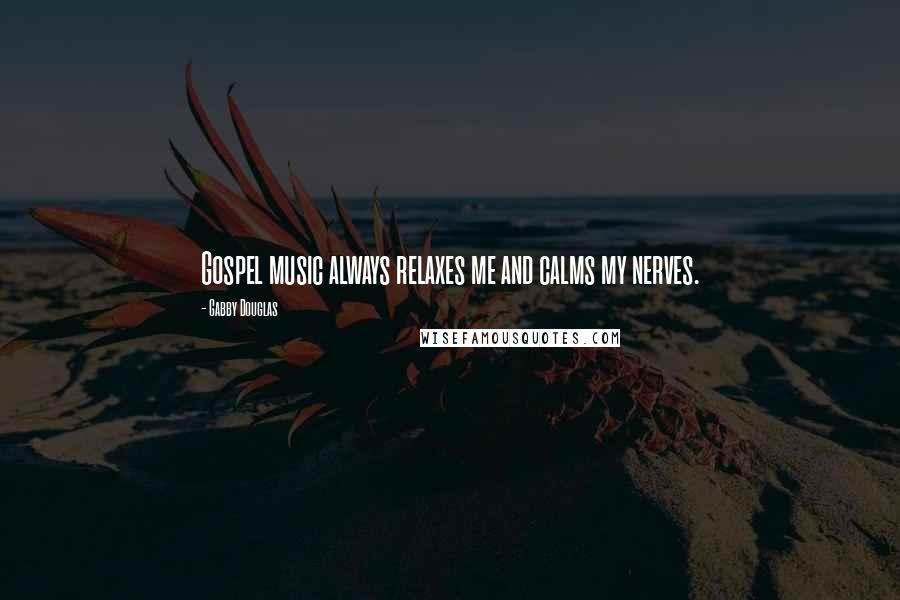 Gabby Douglas Quotes: Gospel music always relaxes me and calms my nerves.