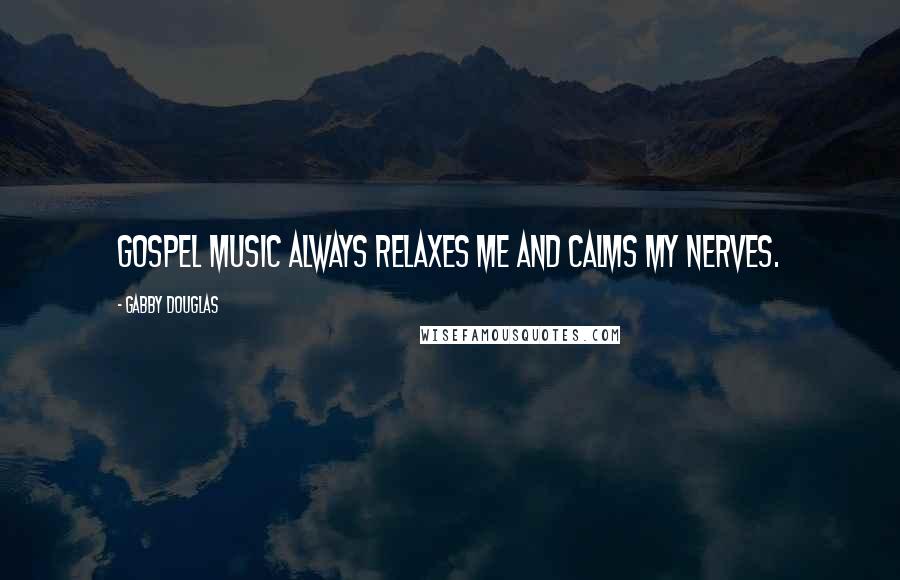 Gabby Douglas Quotes: Gospel music always relaxes me and calms my nerves.