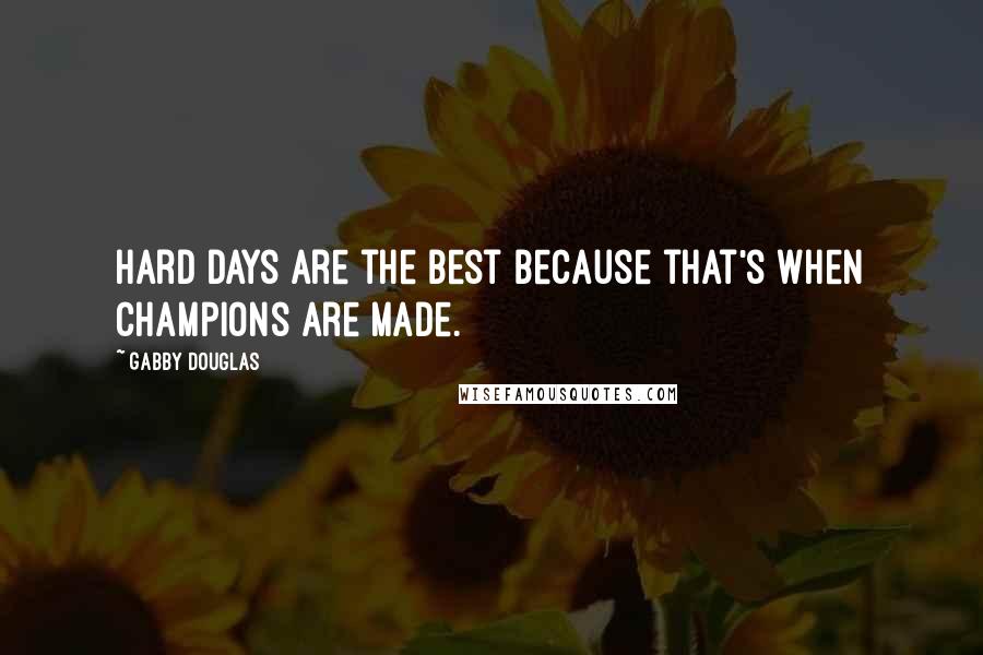 Gabby Douglas Quotes: Hard days are the best because that's when champions are made.