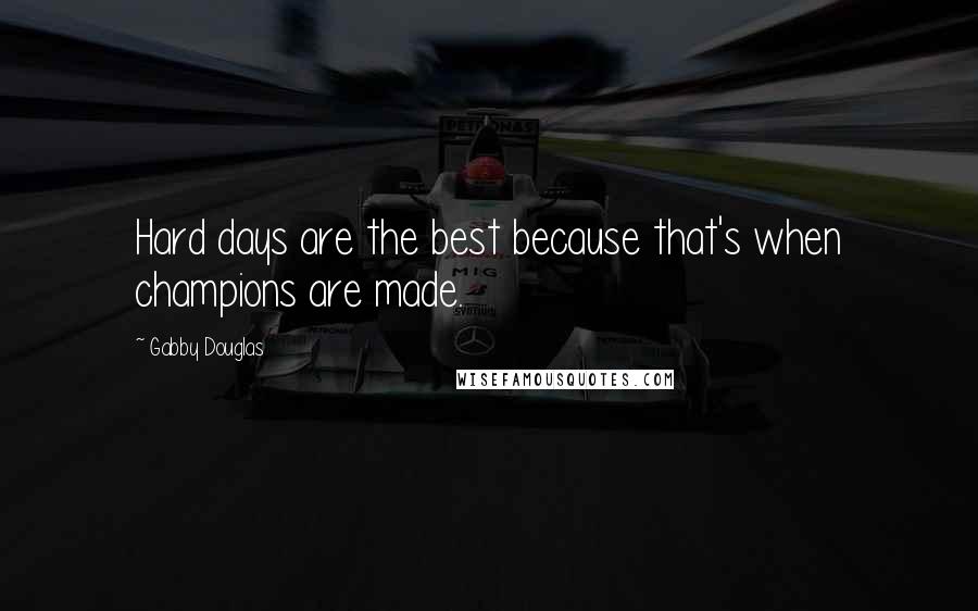 Gabby Douglas Quotes: Hard days are the best because that's when champions are made.