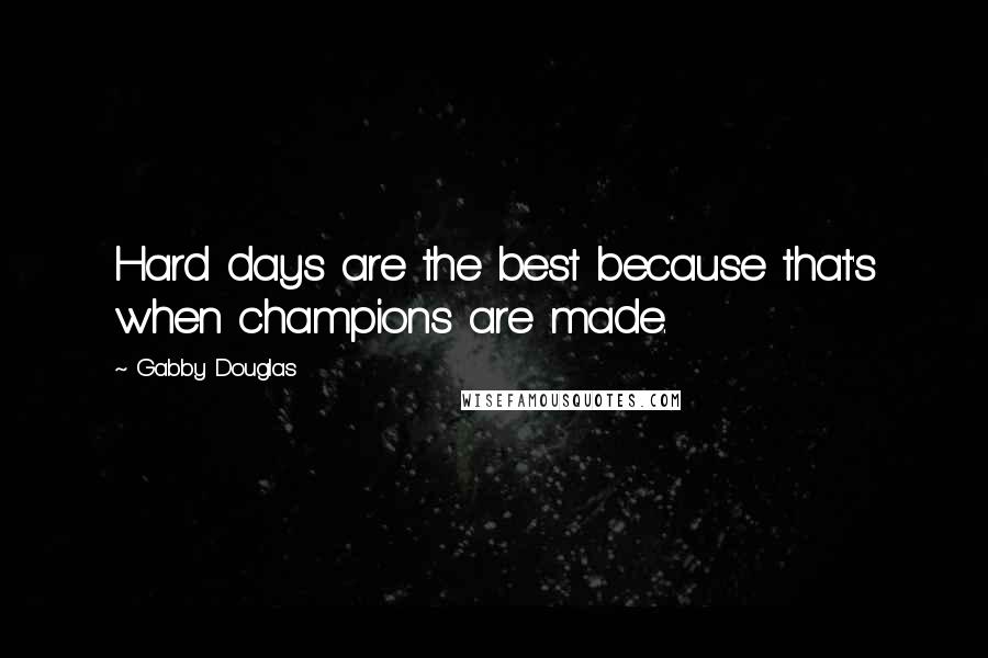 Gabby Douglas Quotes: Hard days are the best because that's when champions are made.