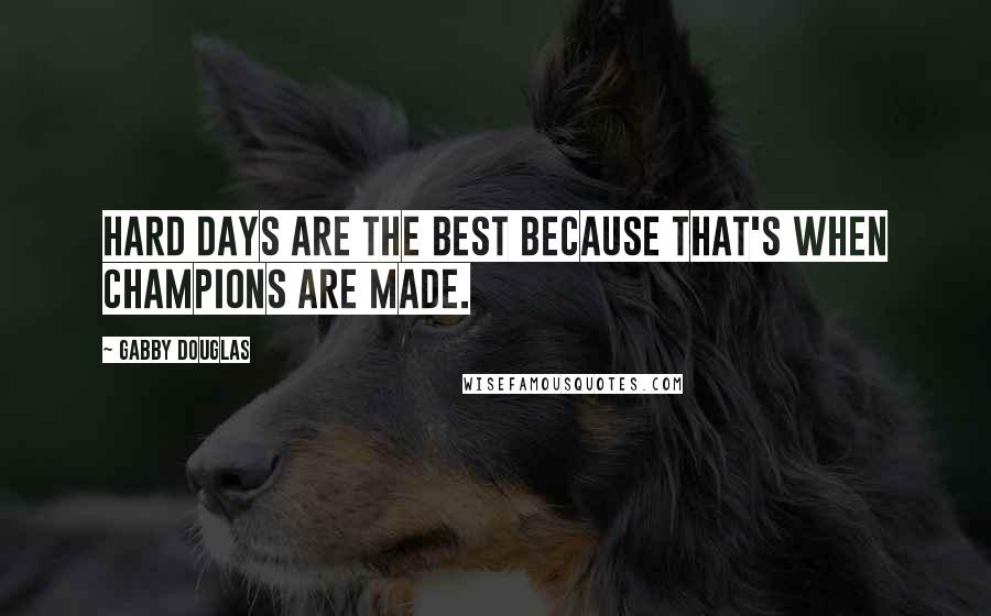 Gabby Douglas Quotes: Hard days are the best because that's when champions are made.