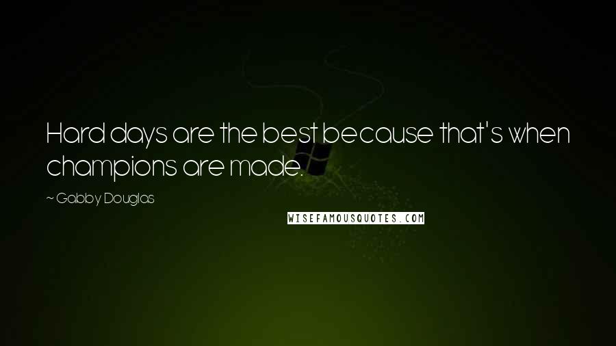 Gabby Douglas Quotes: Hard days are the best because that's when champions are made.