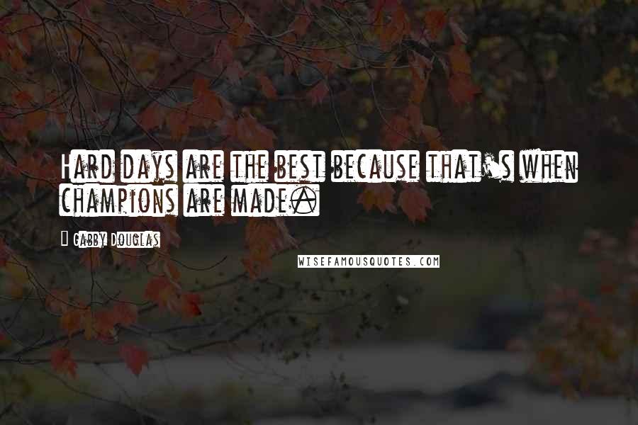 Gabby Douglas Quotes: Hard days are the best because that's when champions are made.