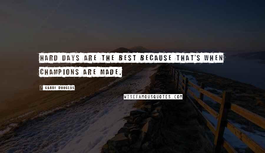 Gabby Douglas Quotes: Hard days are the best because that's when champions are made.