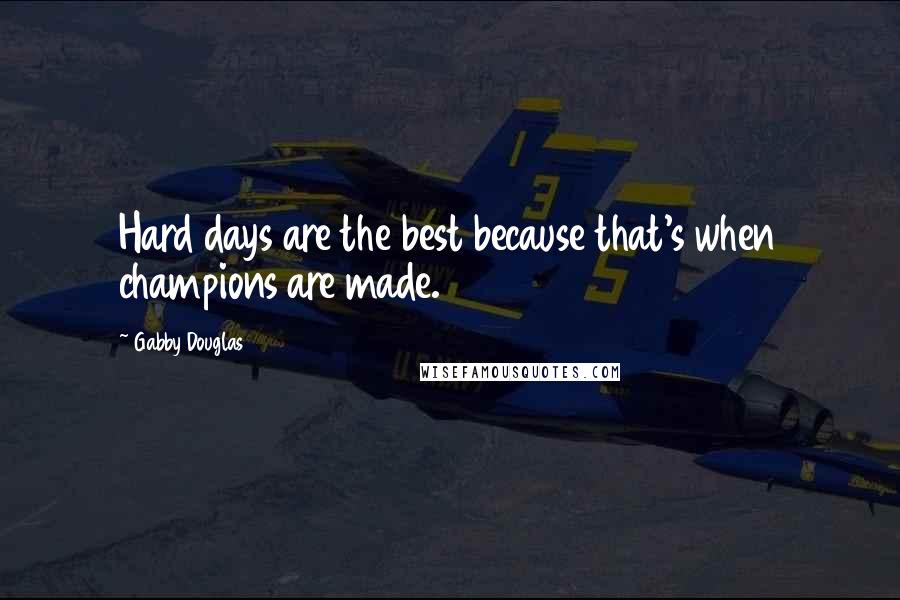 Gabby Douglas Quotes: Hard days are the best because that's when champions are made.