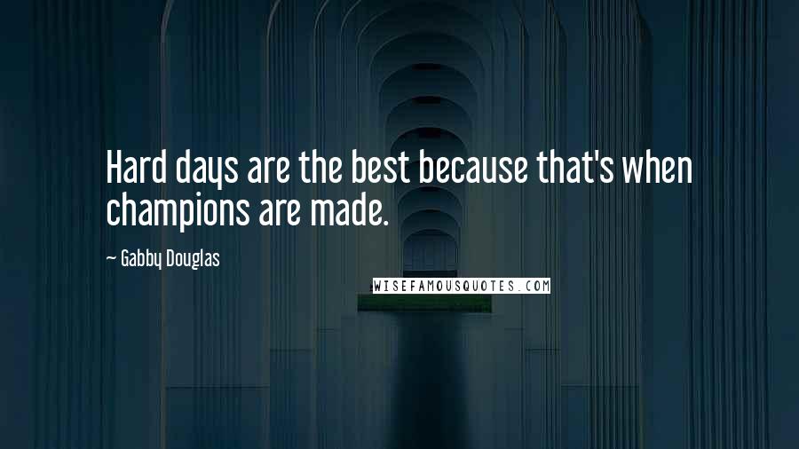 Gabby Douglas Quotes: Hard days are the best because that's when champions are made.