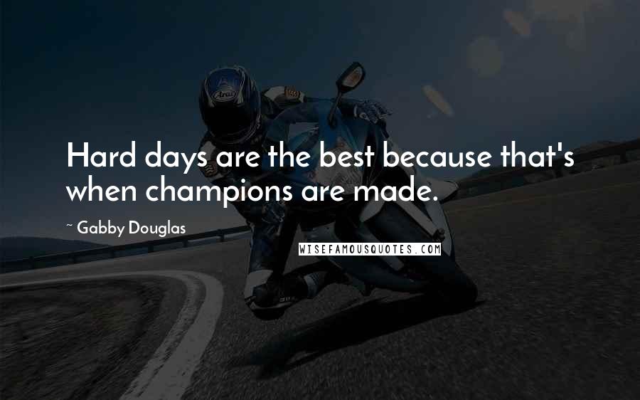 Gabby Douglas Quotes: Hard days are the best because that's when champions are made.