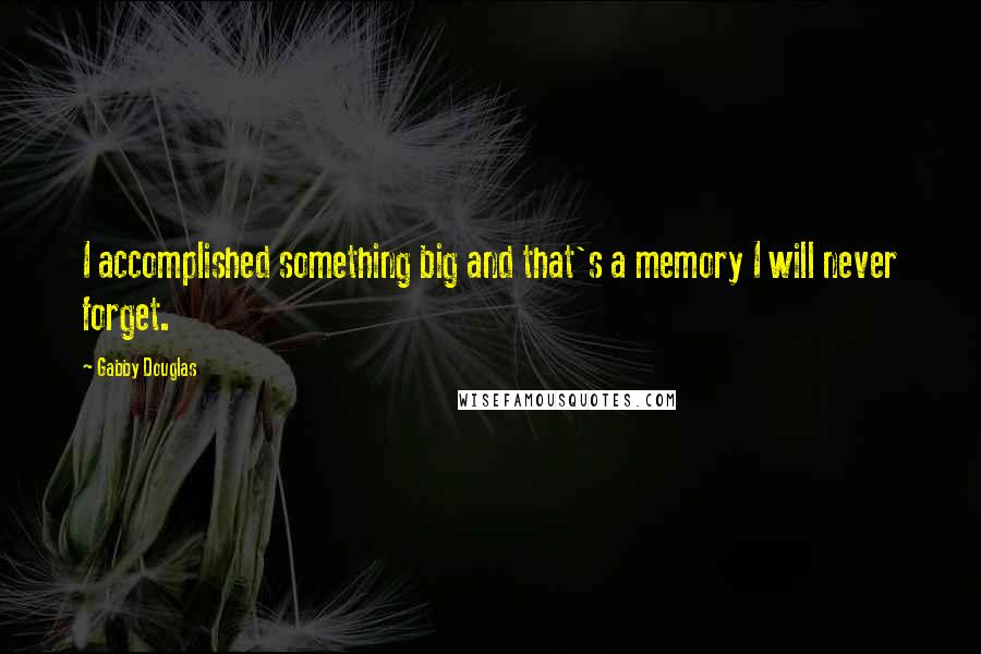 Gabby Douglas Quotes: I accomplished something big and that's a memory I will never forget.