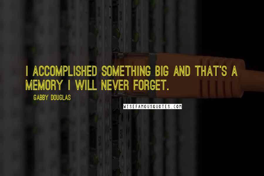Gabby Douglas Quotes: I accomplished something big and that's a memory I will never forget.