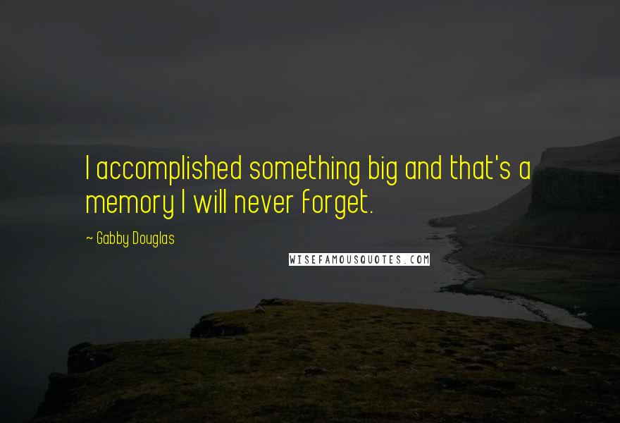 Gabby Douglas Quotes: I accomplished something big and that's a memory I will never forget.