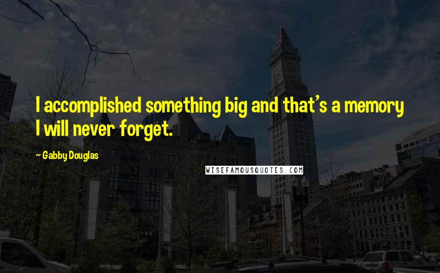 Gabby Douglas Quotes: I accomplished something big and that's a memory I will never forget.