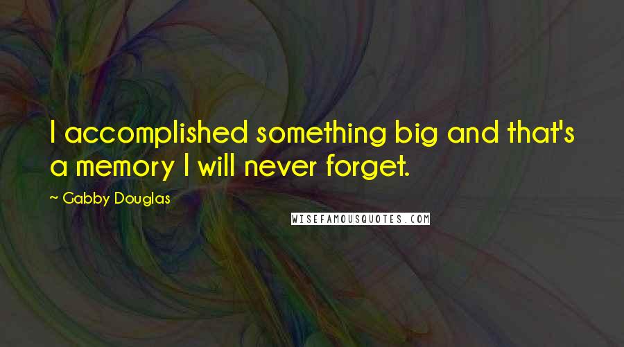 Gabby Douglas Quotes: I accomplished something big and that's a memory I will never forget.