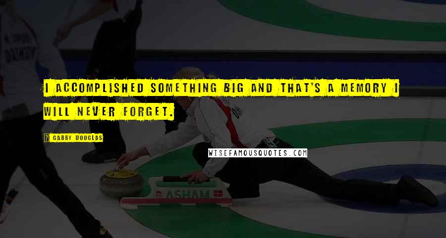 Gabby Douglas Quotes: I accomplished something big and that's a memory I will never forget.