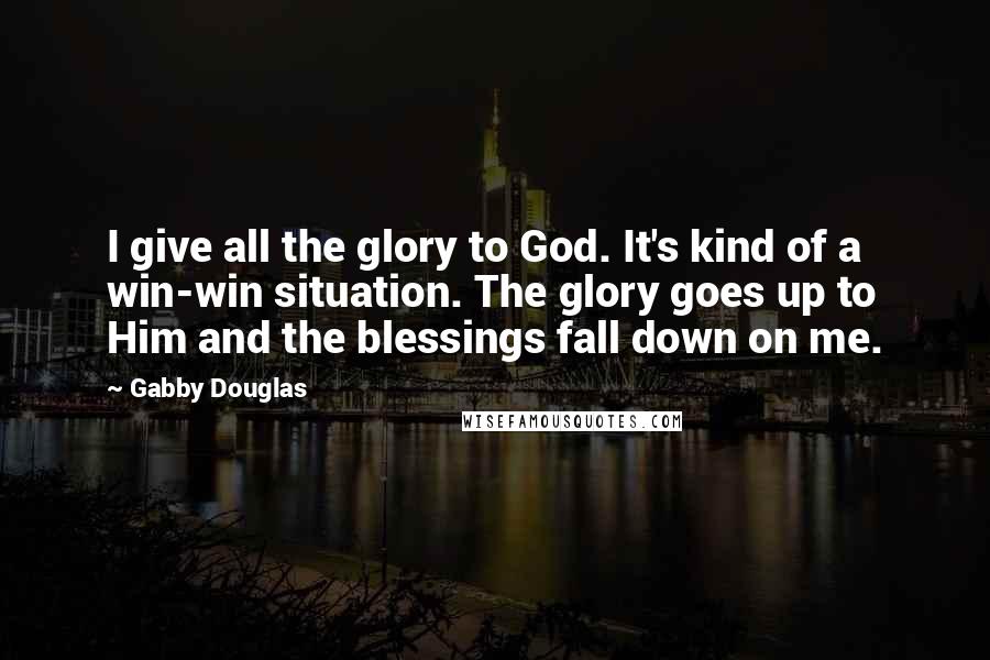 Gabby Douglas Quotes: I give all the glory to God. It's kind of a win-win situation. The glory goes up to Him and the blessings fall down on me.