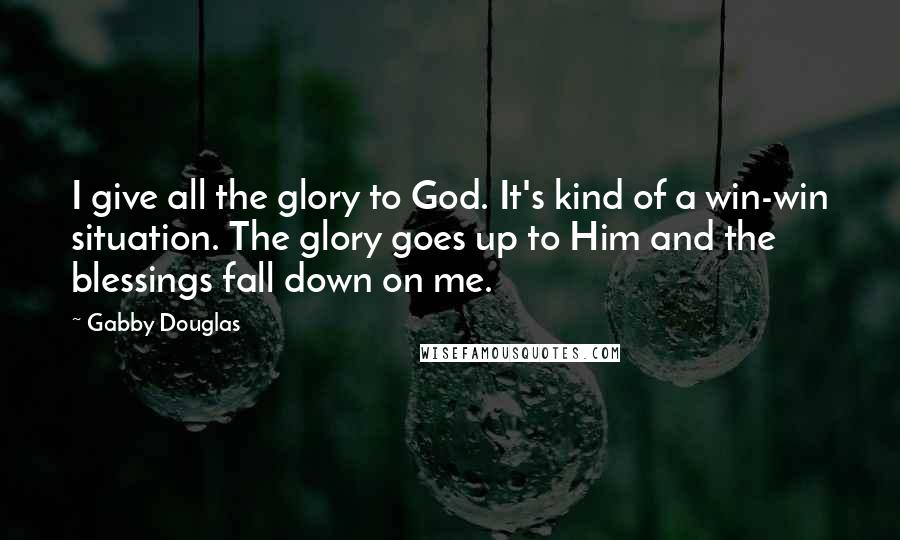 Gabby Douglas Quotes: I give all the glory to God. It's kind of a win-win situation. The glory goes up to Him and the blessings fall down on me.