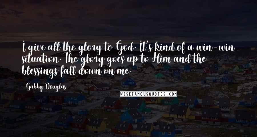 Gabby Douglas Quotes: I give all the glory to God. It's kind of a win-win situation. The glory goes up to Him and the blessings fall down on me.