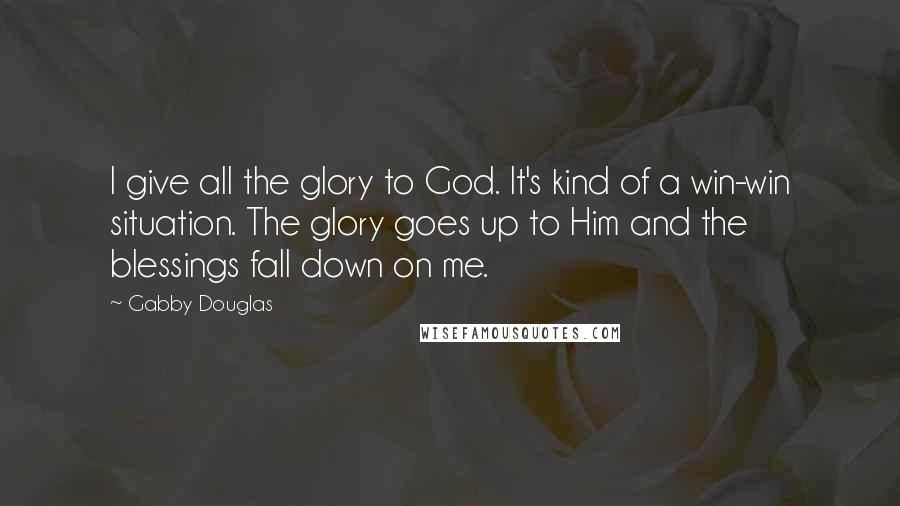 Gabby Douglas Quotes: I give all the glory to God. It's kind of a win-win situation. The glory goes up to Him and the blessings fall down on me.