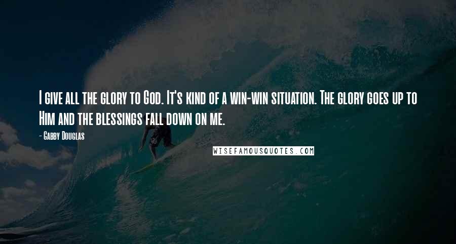 Gabby Douglas Quotes: I give all the glory to God. It's kind of a win-win situation. The glory goes up to Him and the blessings fall down on me.