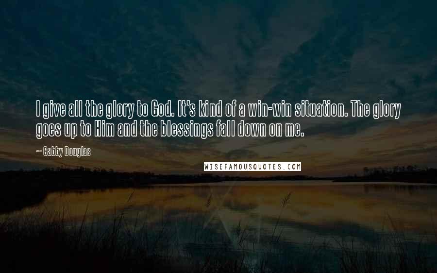 Gabby Douglas Quotes: I give all the glory to God. It's kind of a win-win situation. The glory goes up to Him and the blessings fall down on me.