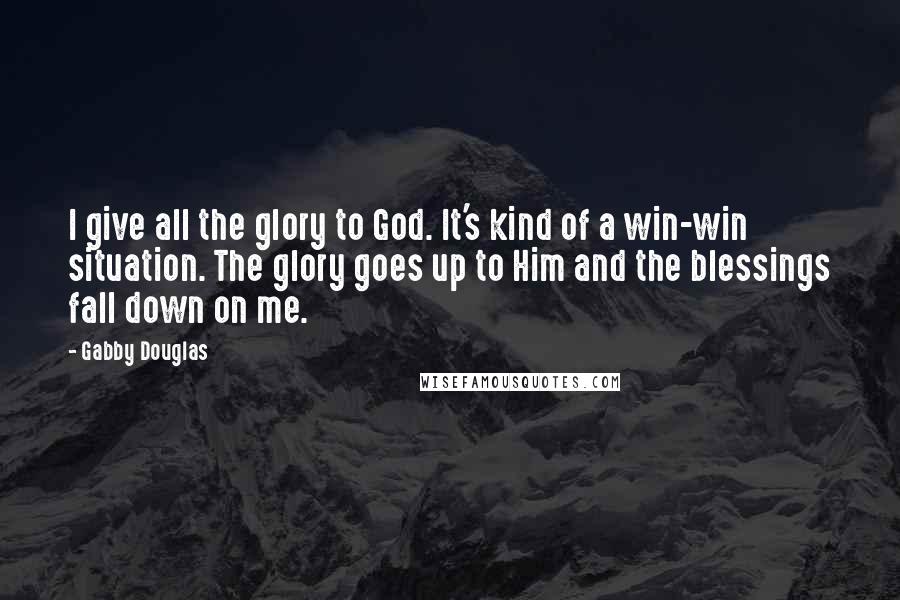 Gabby Douglas Quotes: I give all the glory to God. It's kind of a win-win situation. The glory goes up to Him and the blessings fall down on me.