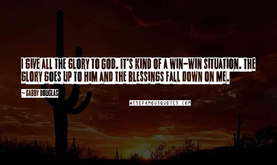 Gabby Douglas Quotes: I give all the glory to God. It's kind of a win-win situation. The glory goes up to Him and the blessings fall down on me.