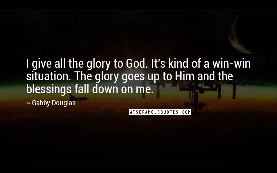 Gabby Douglas Quotes: I give all the glory to God. It's kind of a win-win situation. The glory goes up to Him and the blessings fall down on me.