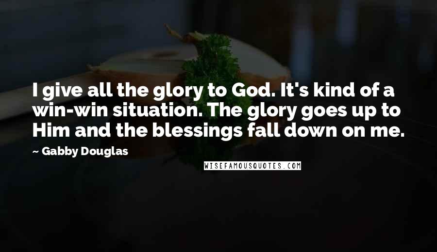 Gabby Douglas Quotes: I give all the glory to God. It's kind of a win-win situation. The glory goes up to Him and the blessings fall down on me.