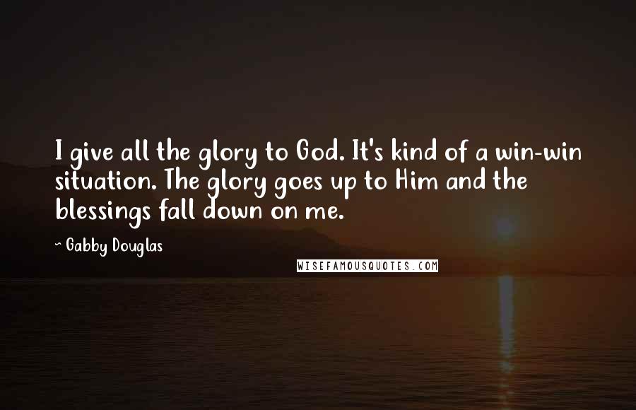 Gabby Douglas Quotes: I give all the glory to God. It's kind of a win-win situation. The glory goes up to Him and the blessings fall down on me.