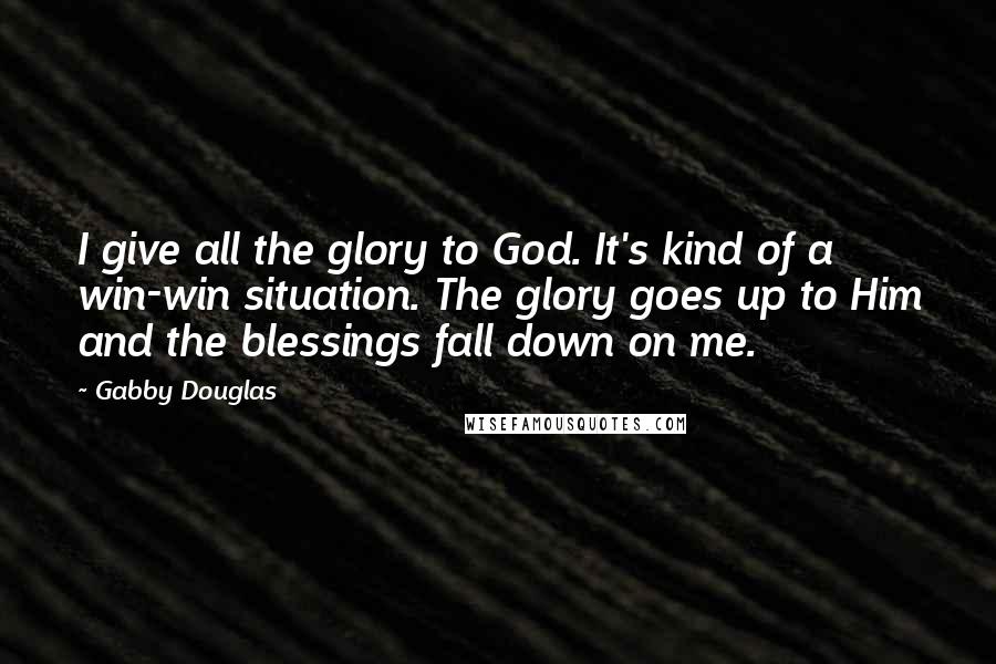 Gabby Douglas Quotes: I give all the glory to God. It's kind of a win-win situation. The glory goes up to Him and the blessings fall down on me.