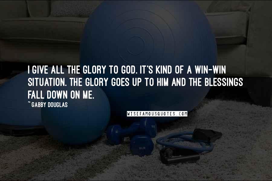 Gabby Douglas Quotes: I give all the glory to God. It's kind of a win-win situation. The glory goes up to Him and the blessings fall down on me.