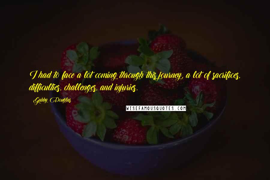Gabby Douglas Quotes: I had to face a lot coming through this journey, a lot of sacrifices, difficulties, challenges, and injuries.