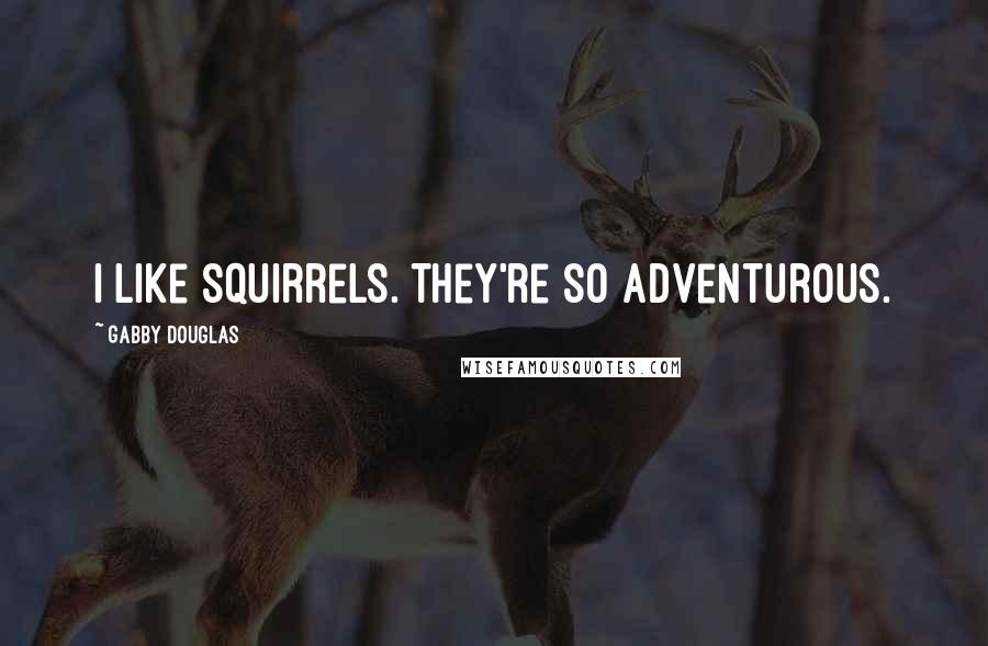 Gabby Douglas Quotes: I like squirrels. They're so adventurous.