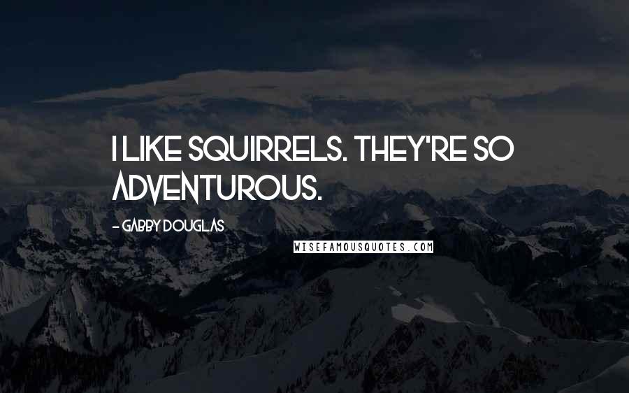 Gabby Douglas Quotes: I like squirrels. They're so adventurous.