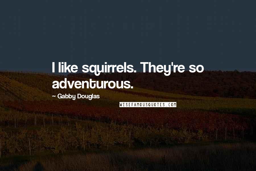 Gabby Douglas Quotes: I like squirrels. They're so adventurous.