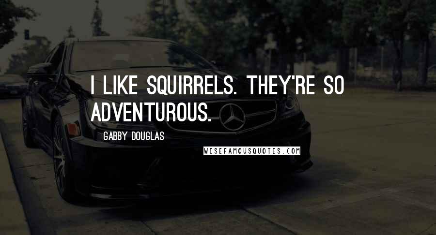 Gabby Douglas Quotes: I like squirrels. They're so adventurous.